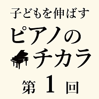 「子どもを伸ばすピアノのチカラ」第1回のサムネイル